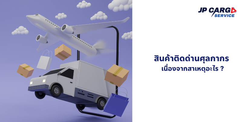 สินค้าติดด่านศุลกากร เนื่องจากสาเหตุอะไร